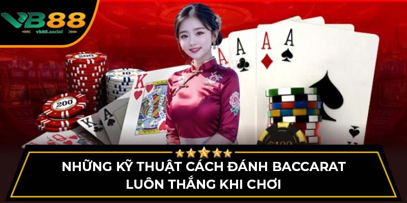Những kỹ thuật cách đánh baccarat luôn thắng khi chơi
