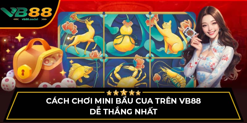 Cách Chơi Mini Bầu Cua Trên VB88 Dễ Thắng Nhất