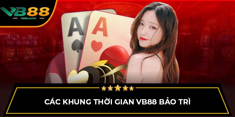 Những Điều Cần Biết Xoay Việc Hệ Thống VB88 Bảo Trì 2 Các khung thời gian VB88 bảo trì