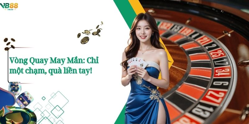 Vòng Quay May Mắn: Chỉ một chạm, quà liền tay!