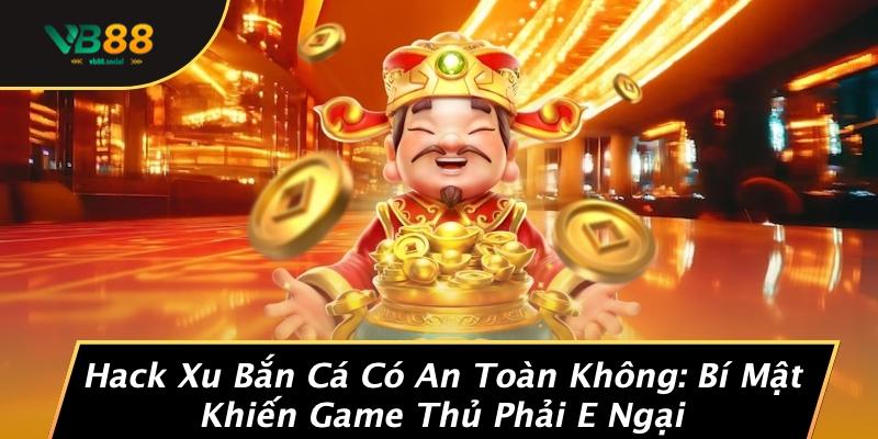 Hack Xu Bắn Cá Có An Toàn Không: Bí Mật Khiến Game Thủ Phải E Ngại