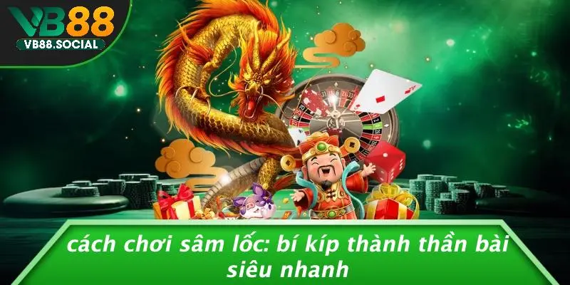 CÁCH CHƠI SÂM LỐC: BÍ KÍP THÀNH THẦN BÀI SIÊU NHANH