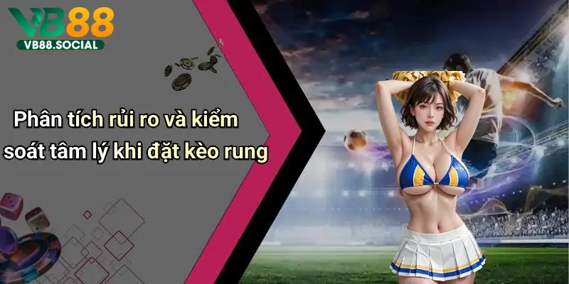 Phân tích rủi ro và kiểm soát tâm lý khi đặt kèo rung