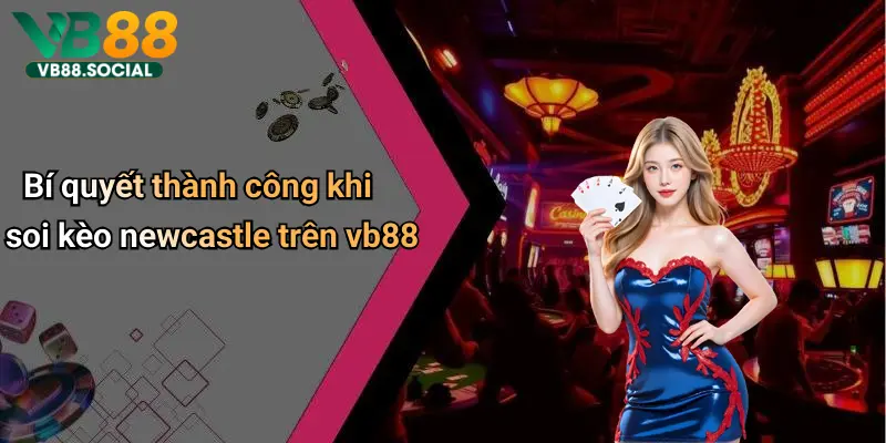 Bí quyết thành công khi soi kèo newcastle trên vb88