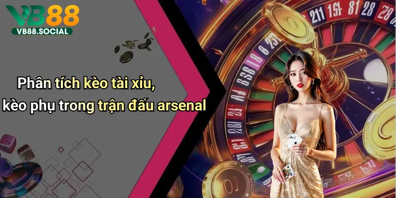 Phân tích kèo tài xỉu, kèo phụ trong trận đấu arsenal