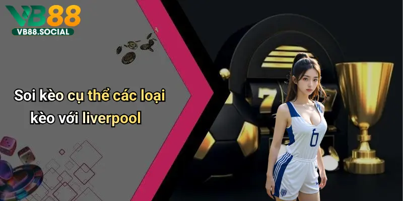 Soi kèo cụ thể các loại kèo với liverpool