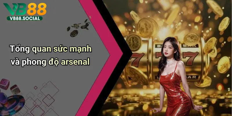 Tổng quan sức mạnh và phong độ arsenal